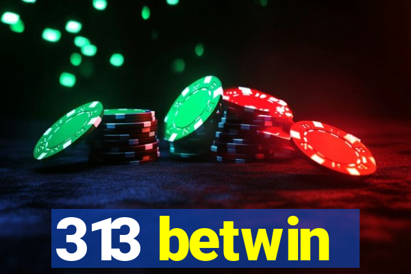 313 betwin